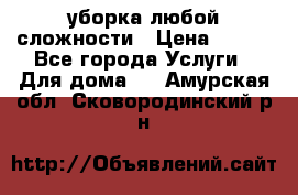 уборка любой сложности › Цена ­ 250 - Все города Услуги » Для дома   . Амурская обл.,Сковородинский р-н